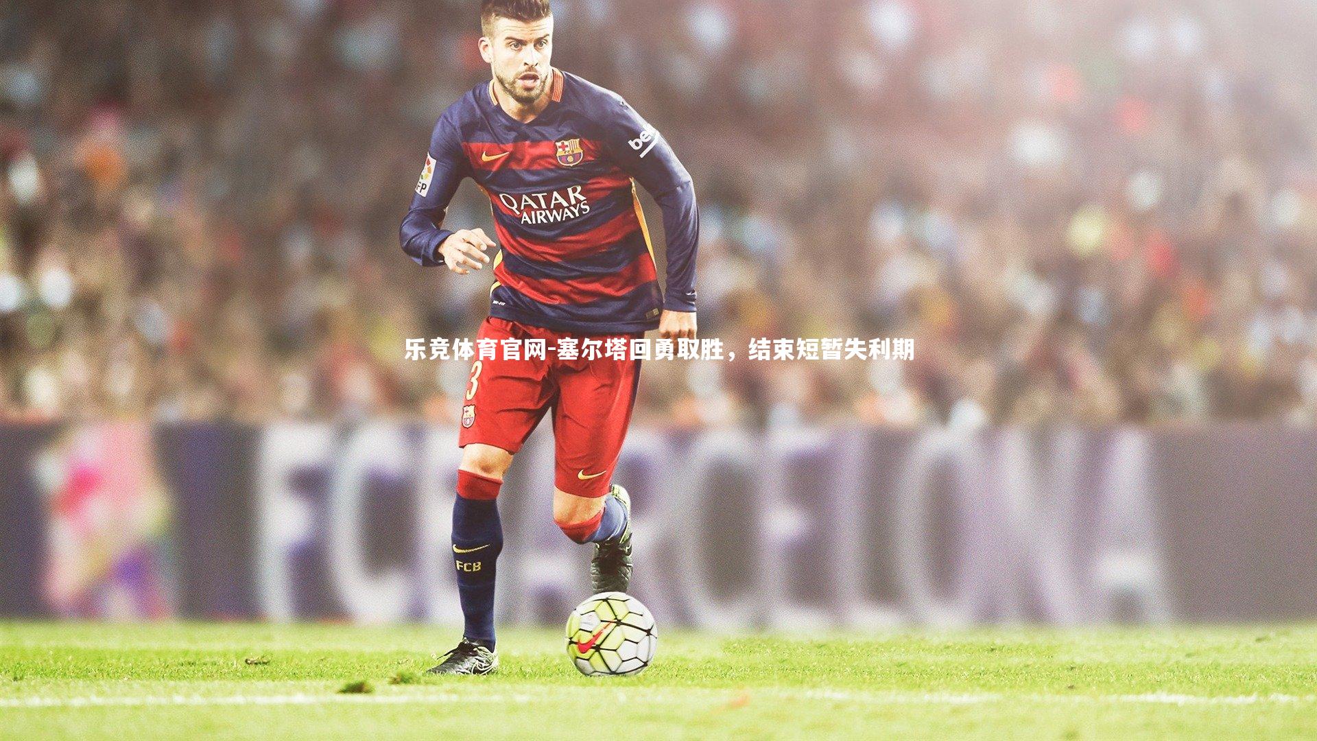 乐竞体育官网-塞尔塔回勇取胜，结束短暂失利期