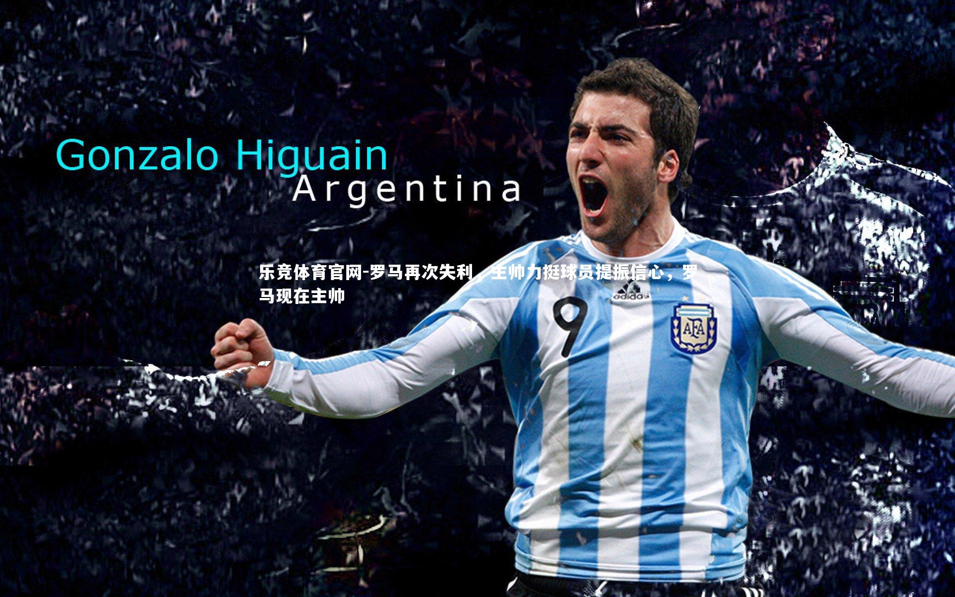 乐竞体育官网-罗马再次失利，主帅力挺球员提振信心，罗马现在主帅