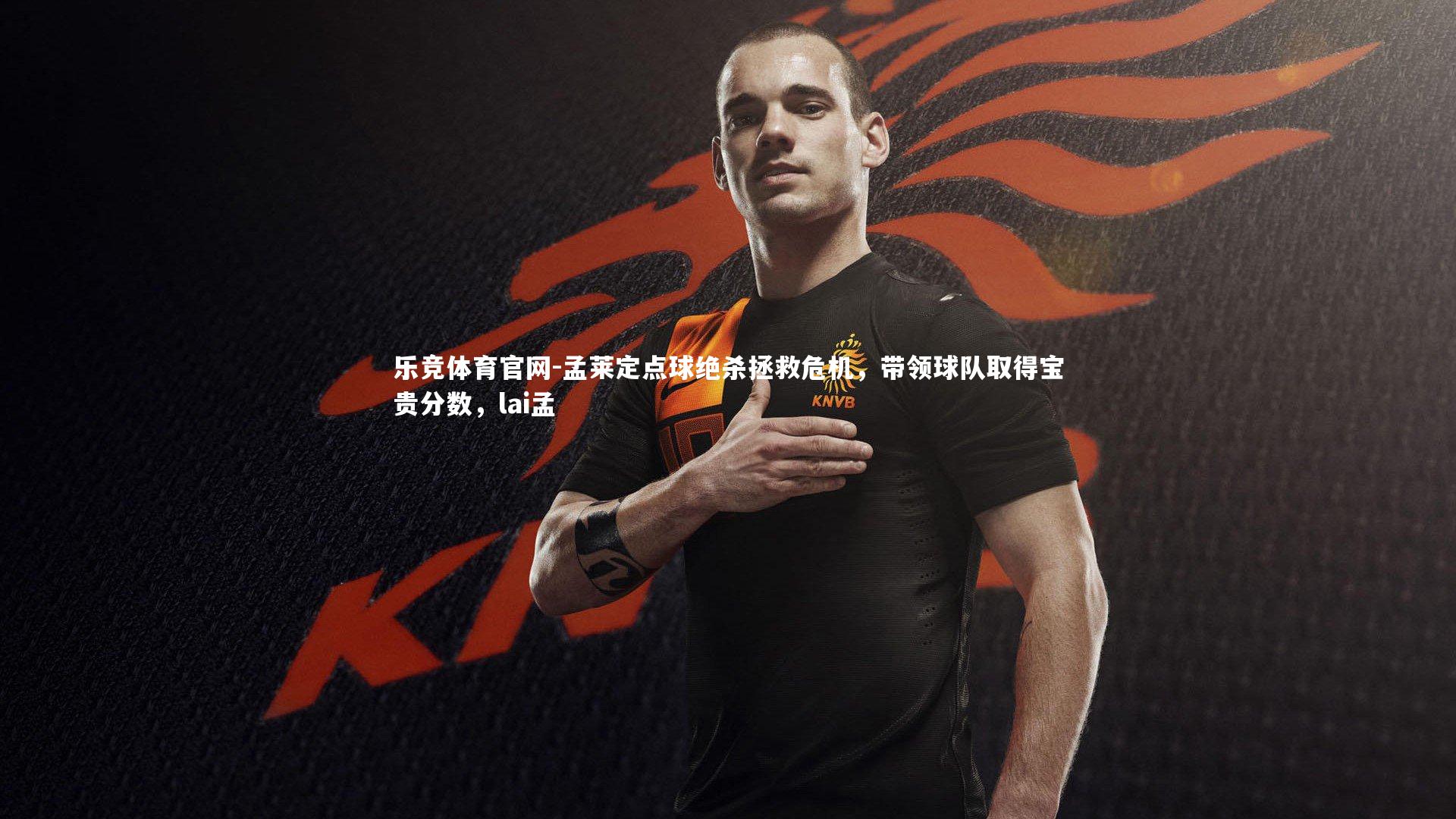 孟莱定点球绝杀拯救危机，带领球队取得宝贵分数，lai孟