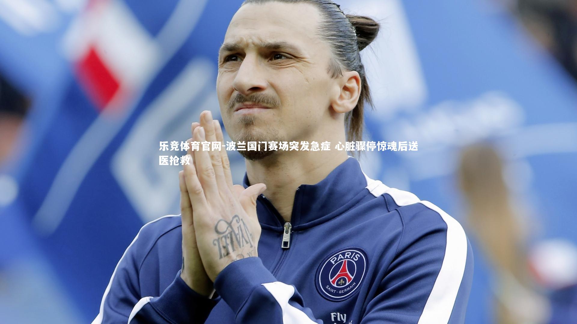 乐竞体育官网-波兰国门赛场突发急症 心脏骤停惊魂后送医抢救