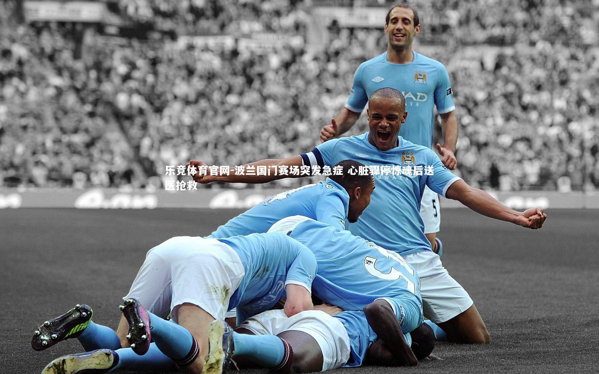 波兰国门赛场突发急症 心脏骤停惊魂后送医抢救
