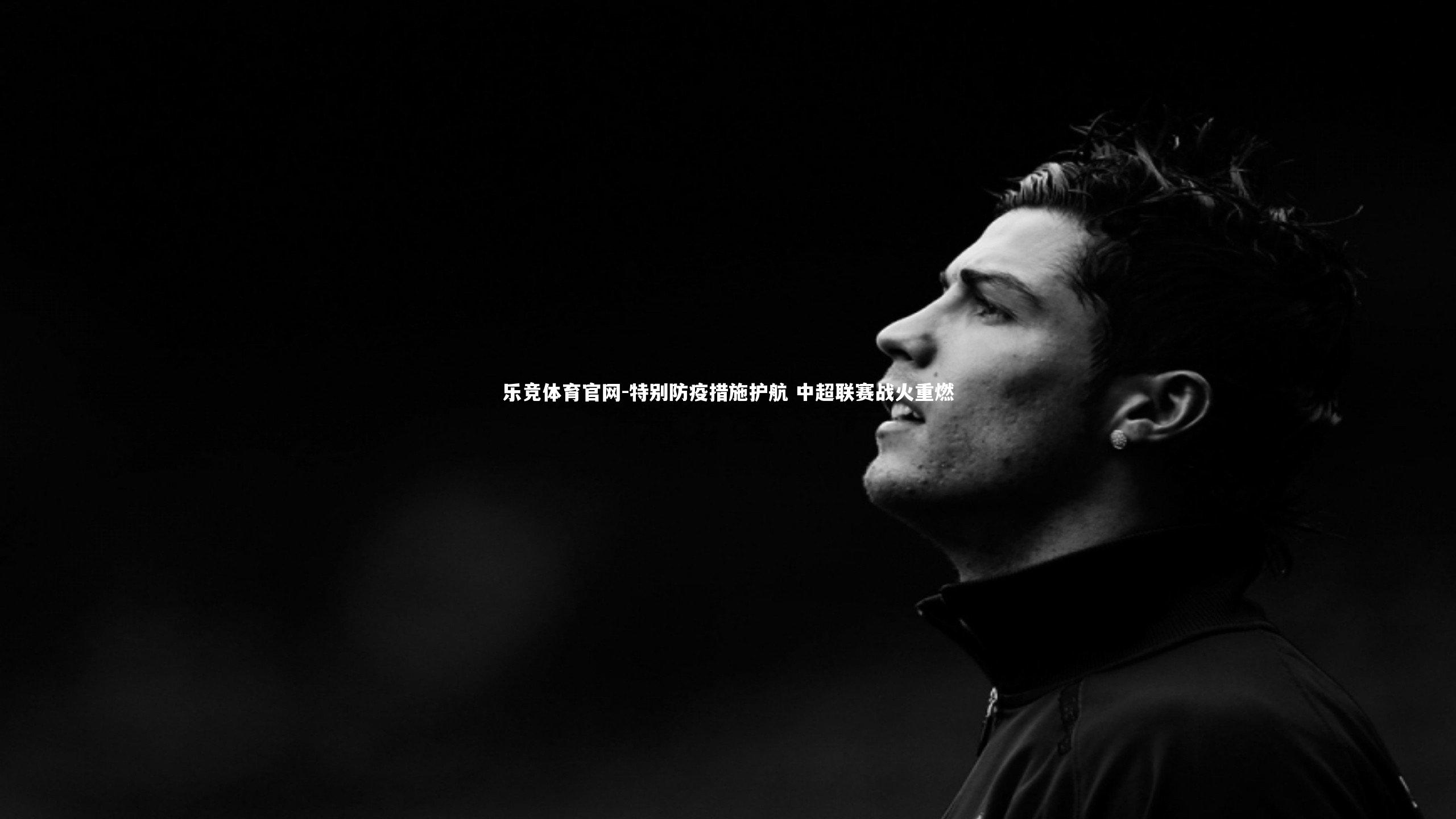 乐竞体育官网-特别防疫措施护航 中超联赛战火重燃