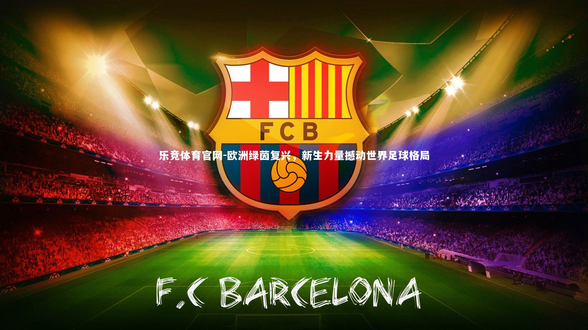 乐竞体育官网-欧洲绿茵复兴，新生力量撼动世界足球格局