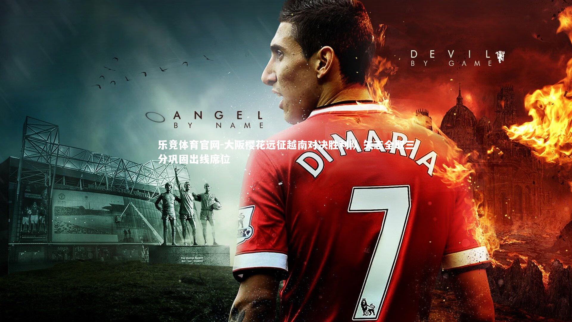 乐竞体育官网-大阪樱花远征越南对决胜利队 矢志全取三分巩固出线席位