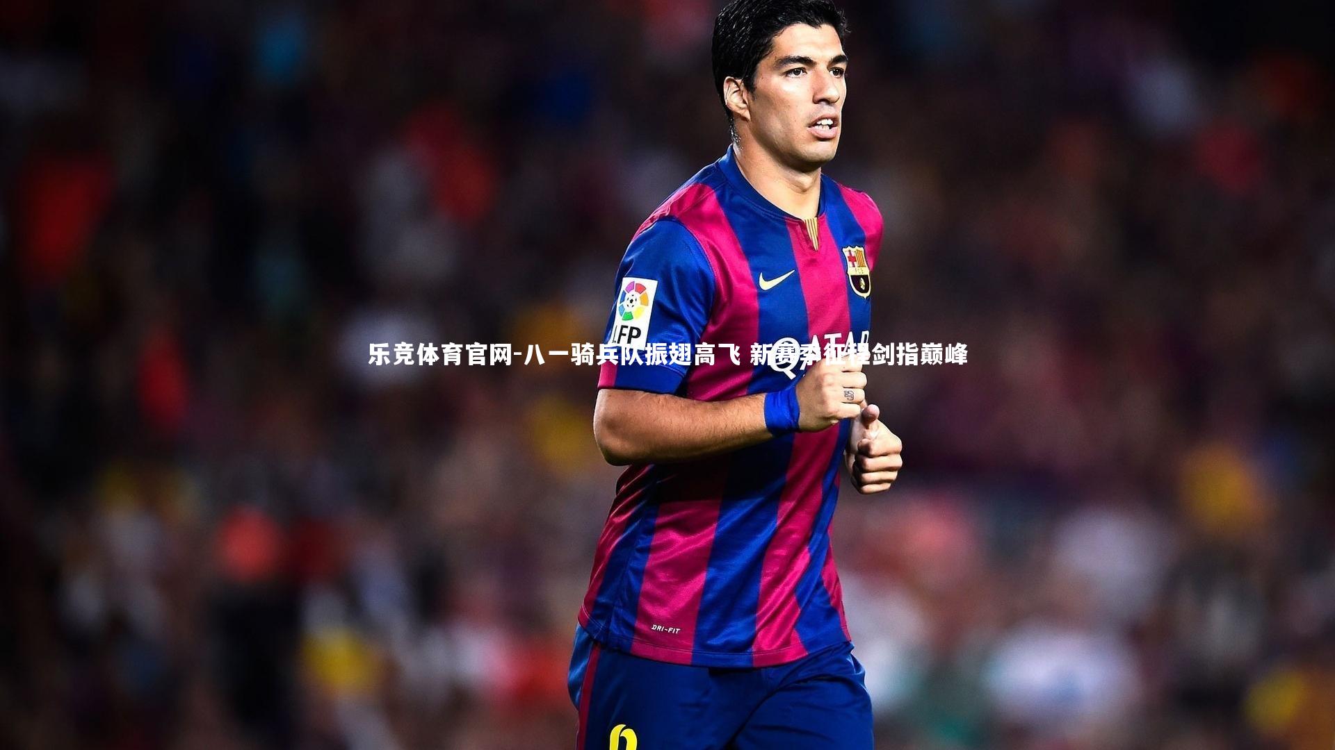 八一骑兵队振翅高飞 新赛季征程剑指巅峰