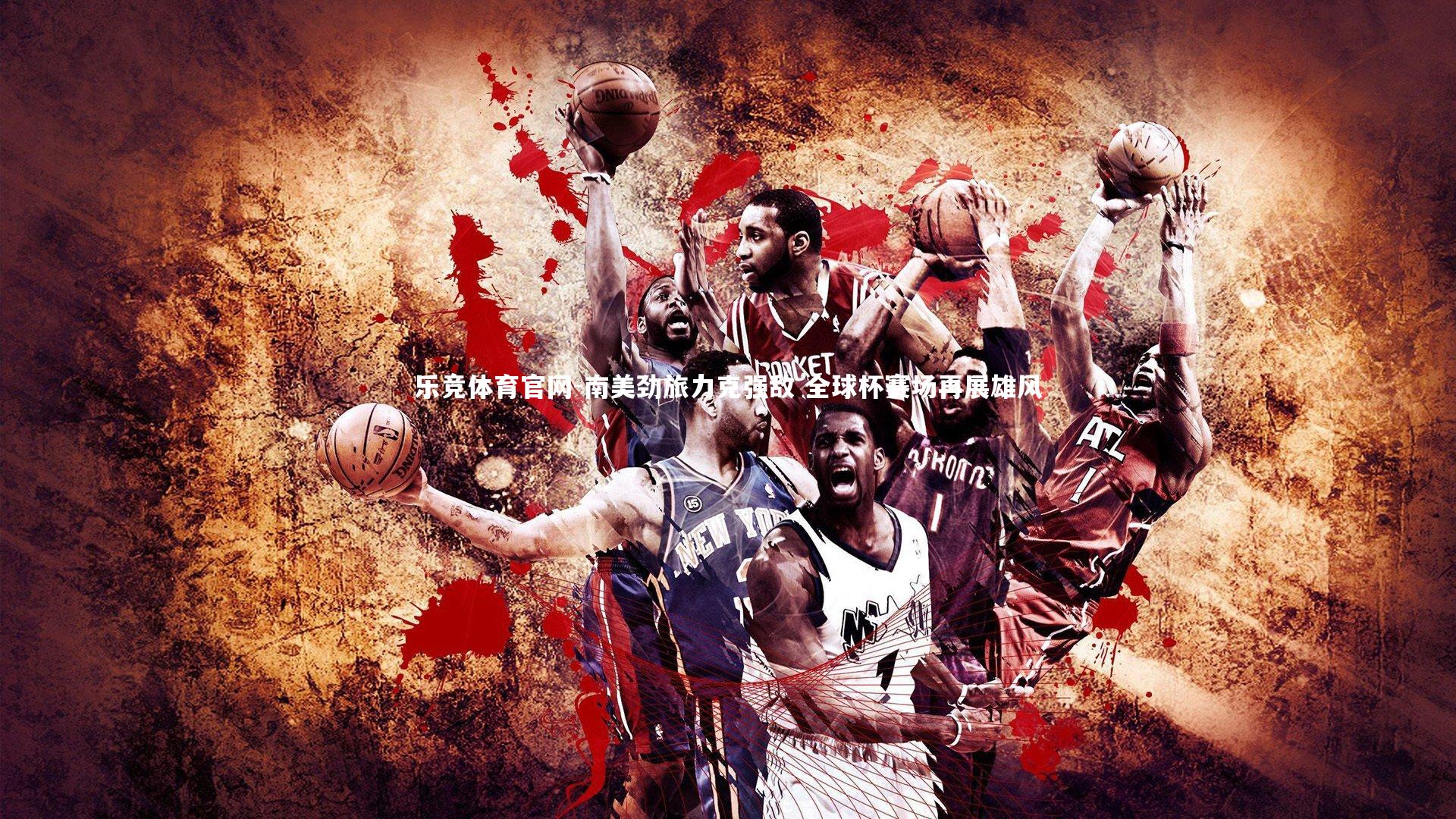 乐竞体育官网-南美劲旅力克强敌 全球杯赛场再展雄风