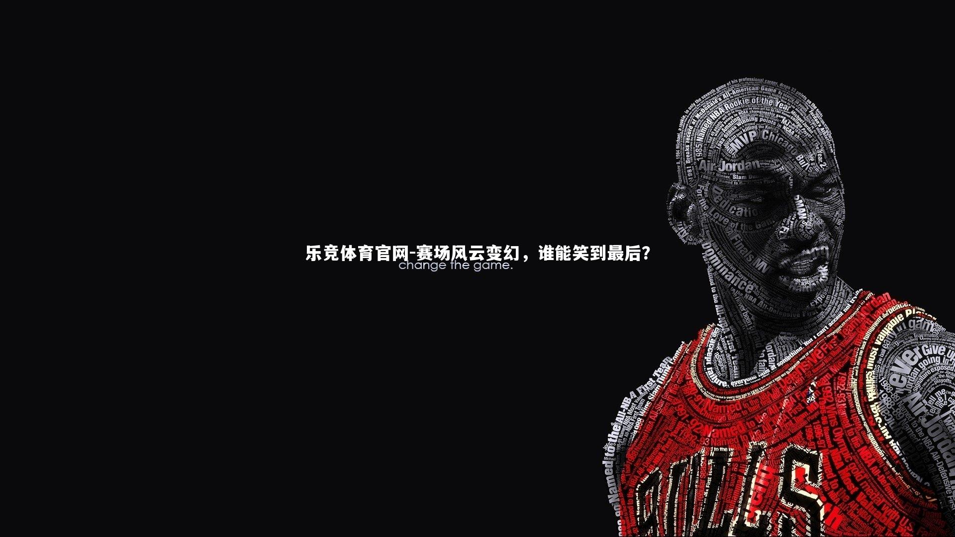 乐竞体育官网-赛场风云变幻，谁能笑到最后？