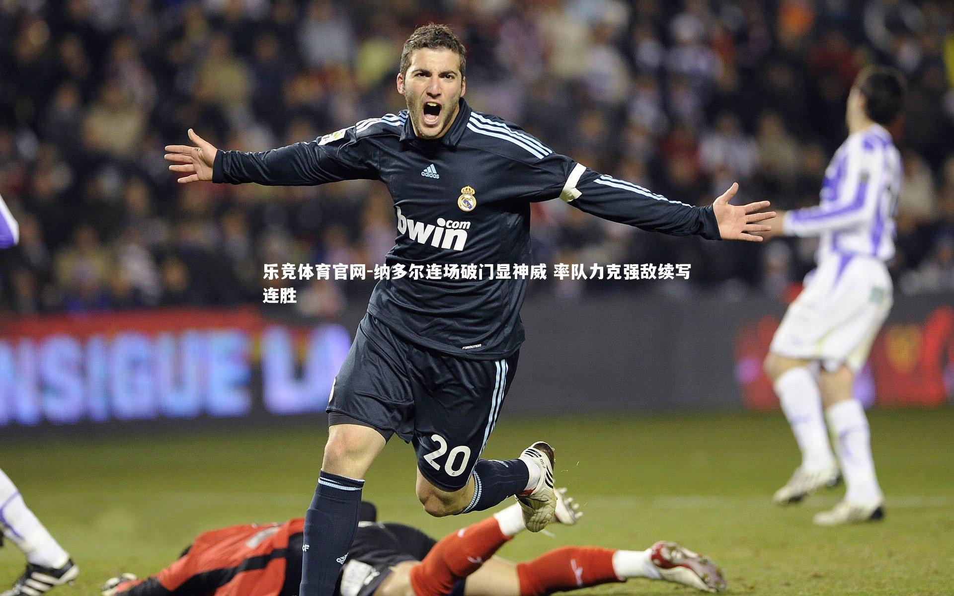 纳多尔连场破门显神威 率队力克强敌续写连胜