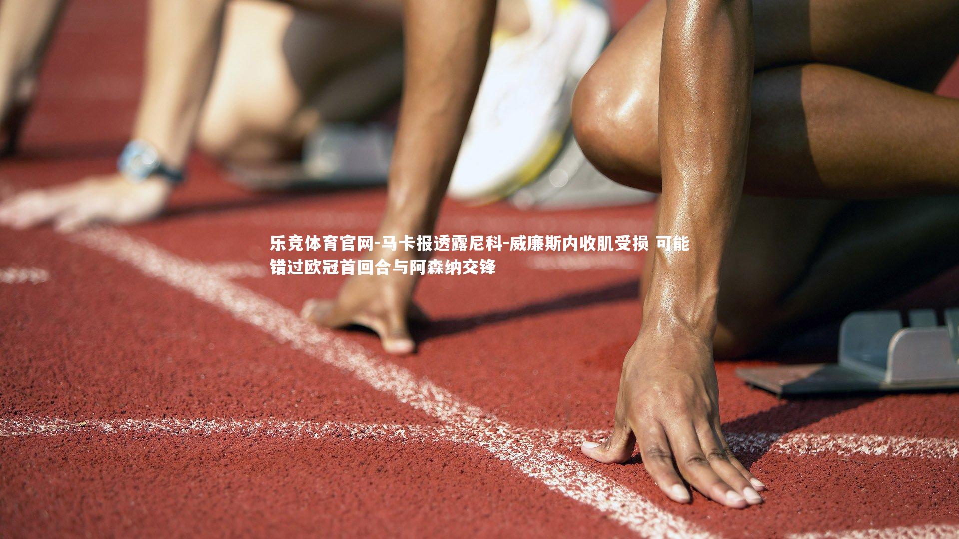 马卡报透露尼科-威廉斯内收肌受损 可能错过欧冠首回合与阿森纳交锋