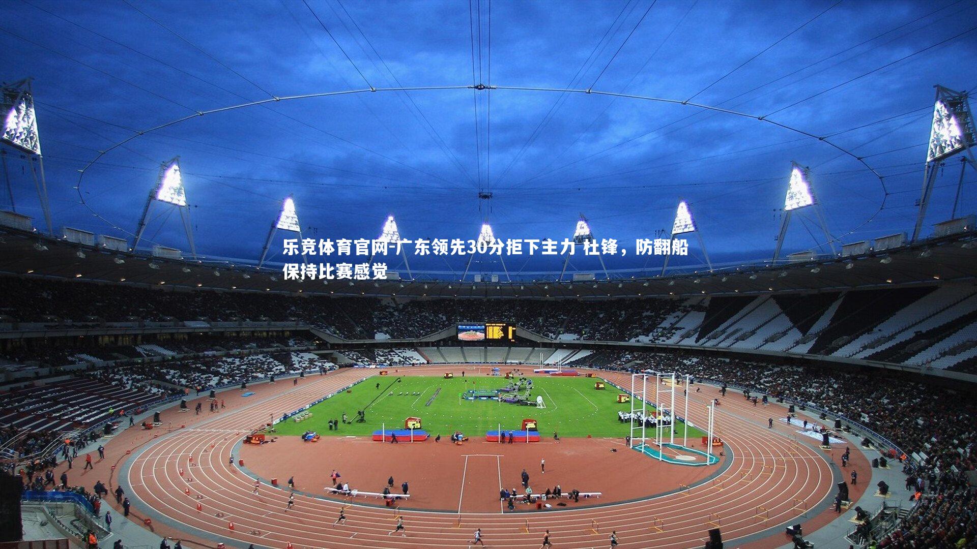 广东领先30分拒下主力 杜锋,防翻船 保持比赛感觉