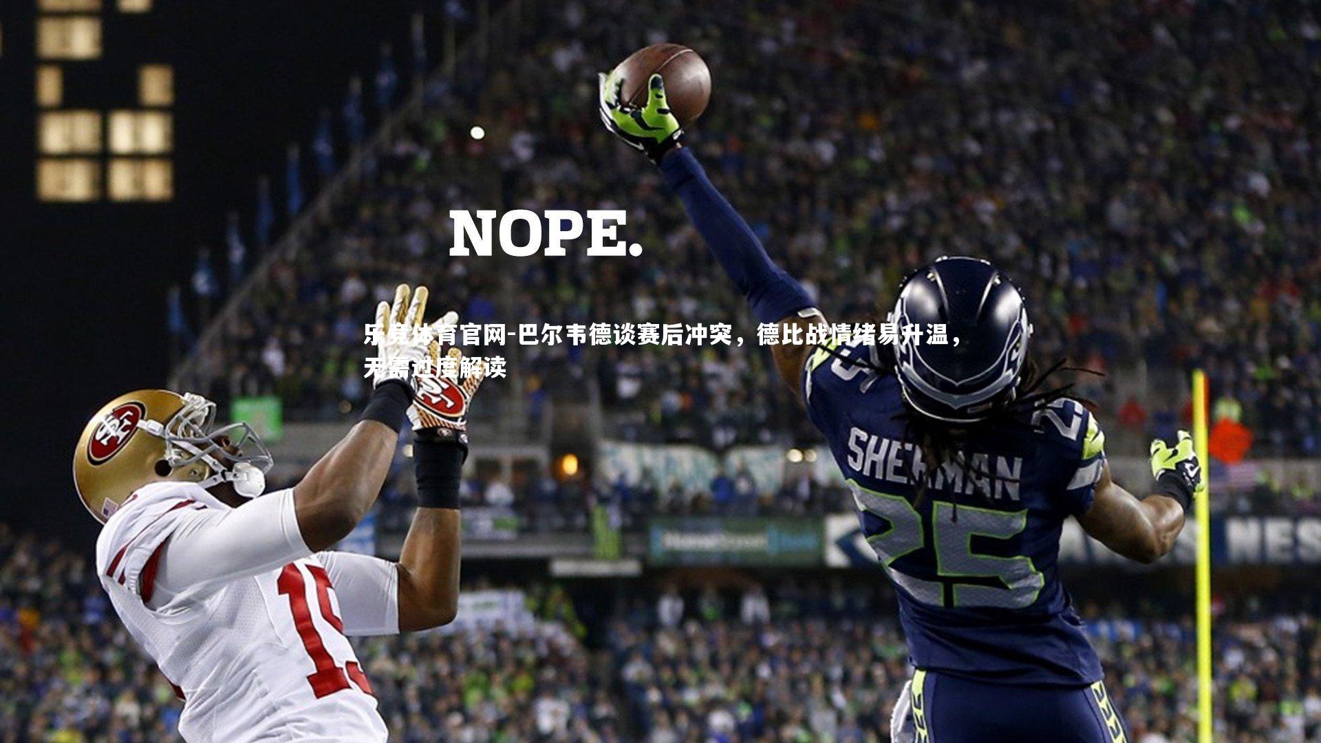 乐竞体育官网-巴尔韦德谈赛后冲突，德比战情绪易升温，无需过度解读