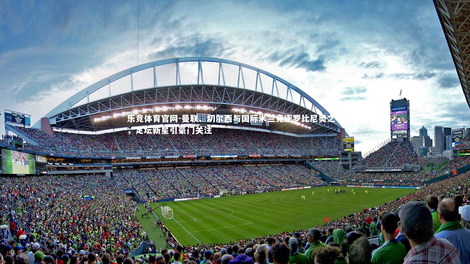 曼联、切尔西与国际米兰竞逐罗比尼奥之子，足坛新星引豪门关注