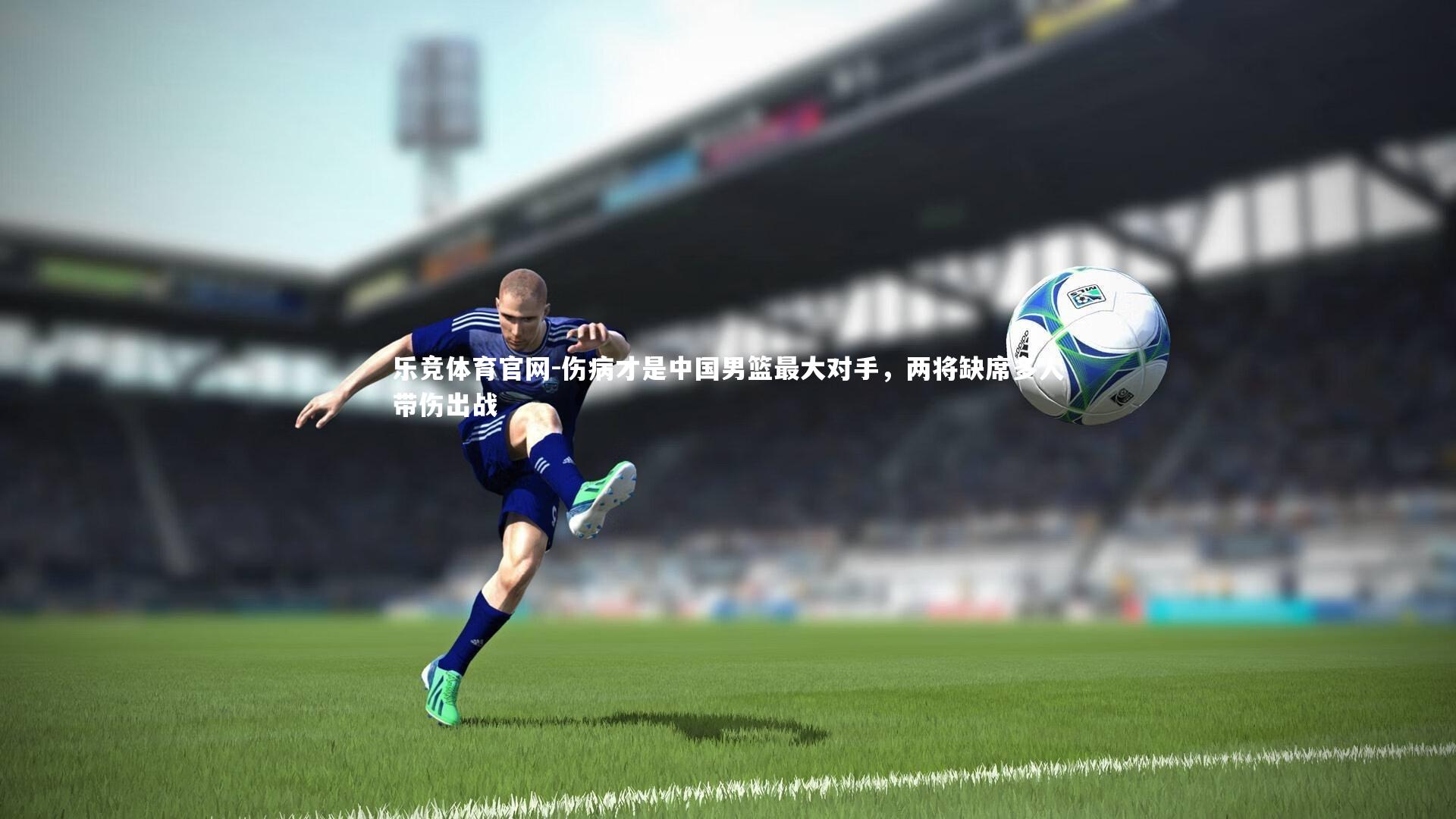 乐竞体育官网-伤病才是中国男篮最大对手，两将缺席多人带伤出战