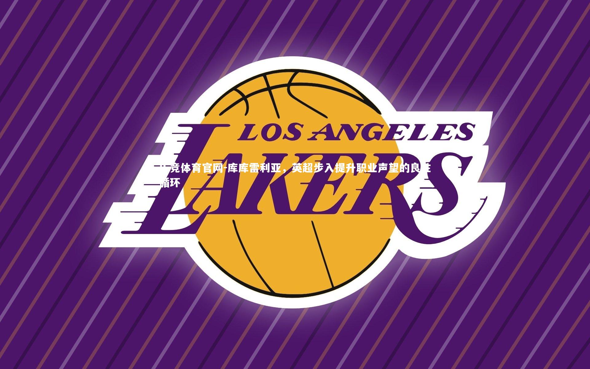 乐竞体育官网-库库雷利亚，英超步入提升职业声望的良性循环