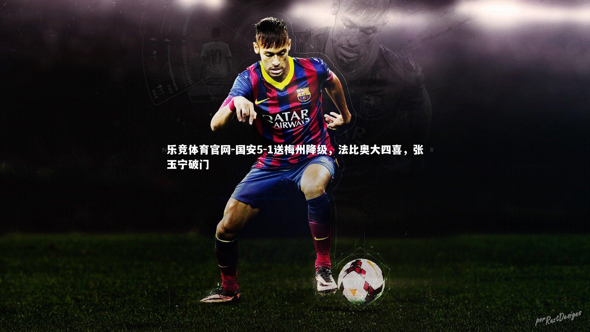 乐竞体育官网-国安5-1送梅州降级，法比奥大四喜，张玉宁破门