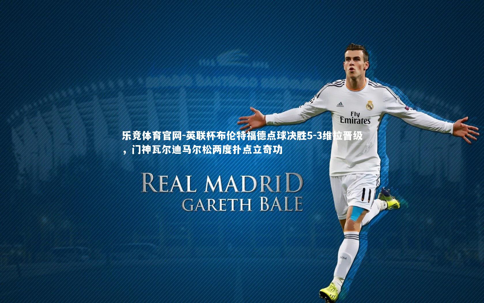 乐竞体育官网-英联杯布伦特福德点球决胜5-3维拉晋级，门神瓦尔迪马尔松两度扑点立奇功