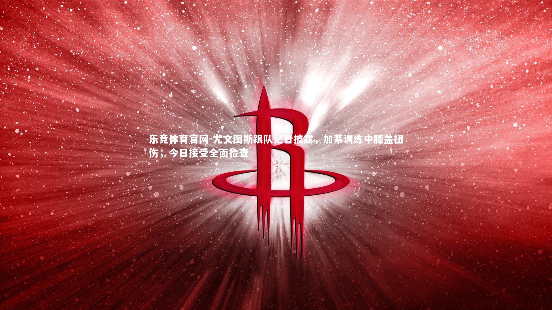 尤文图斯跟队记者披露,加蒂训练中膝盖扭伤,今日接受全面检查