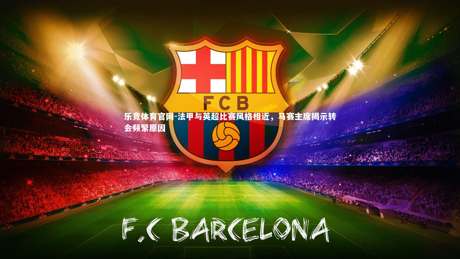 乐竞体育官网-法甲与英超比赛风格相近，马赛主席揭示转会频繁原因