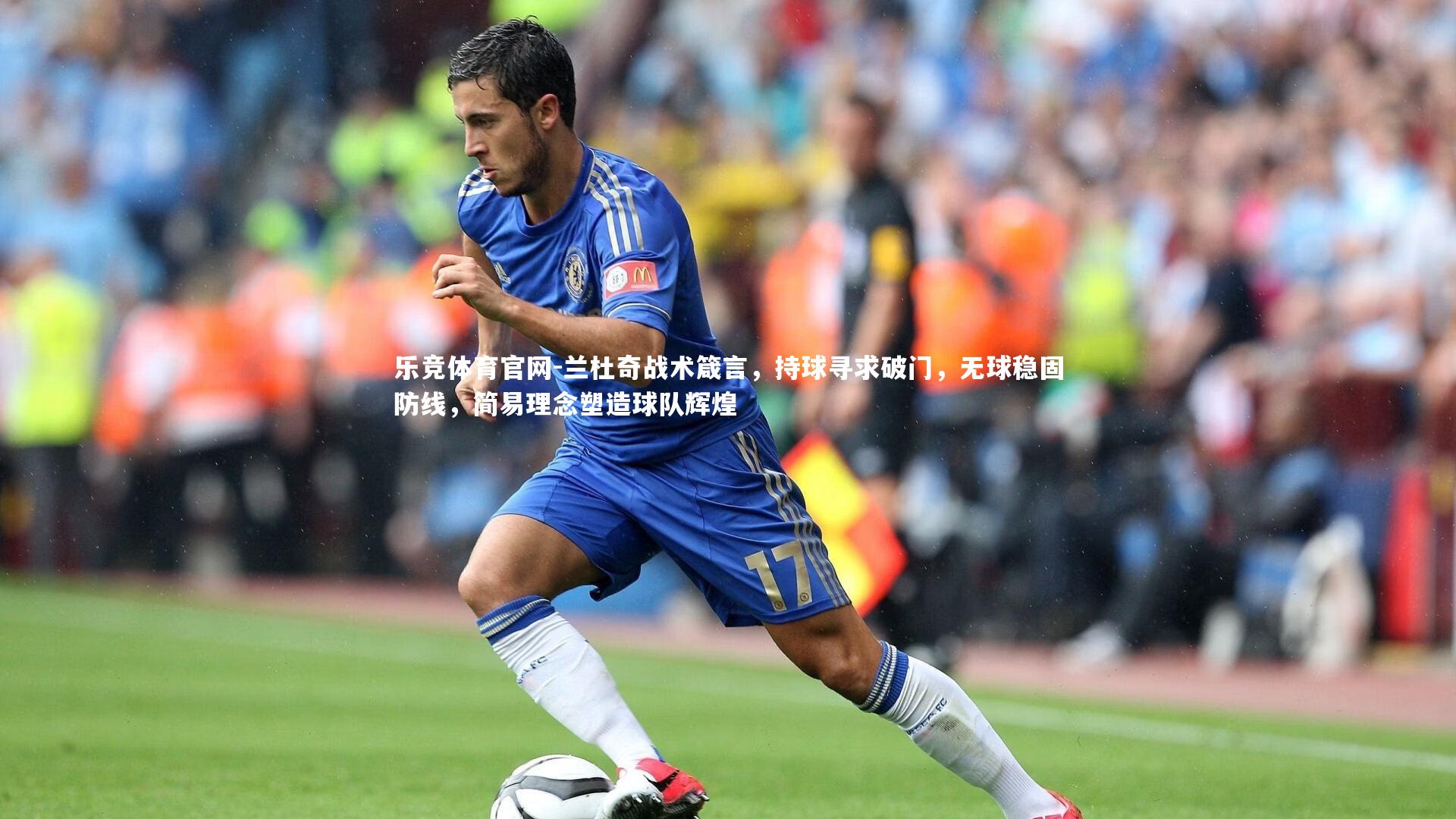 乐竞体育官网-兰杜奇战术箴言，持球寻求破门，无球稳固防线，简易理念塑造球队辉煌